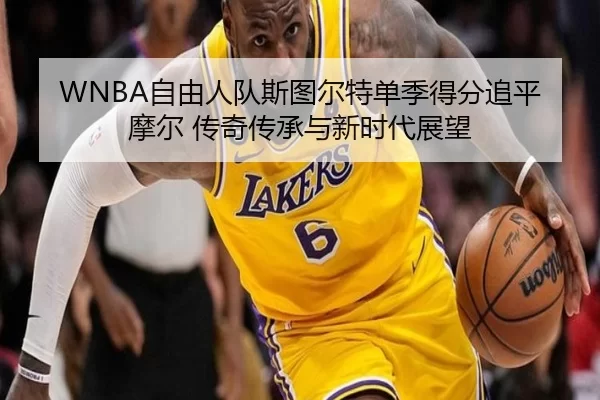 WNBA自由人队斯图尔特单季得分追平摩尔 传奇传承与新时代展望