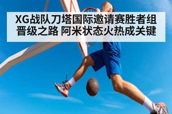 XG战队刀塔国际邀请赛胜者组晋级之路 阿米状态火热成关键