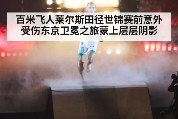 百米飞人莱尔斯田径世锦赛前意外受伤东京卫冕之旅蒙上层层阴影