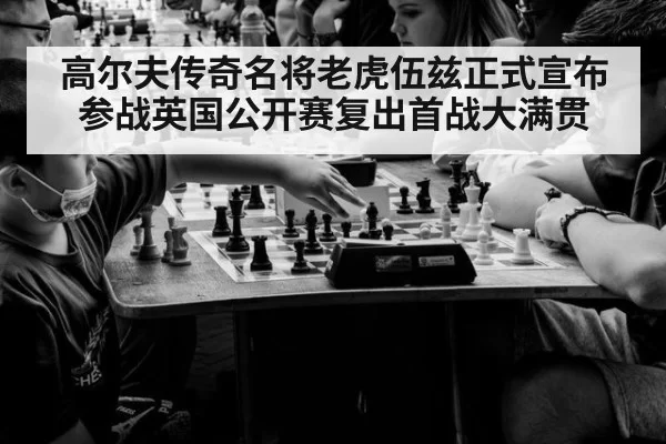 高尔夫传奇名将老虎伍兹正式宣布参战英国公开赛复出首战大满贯