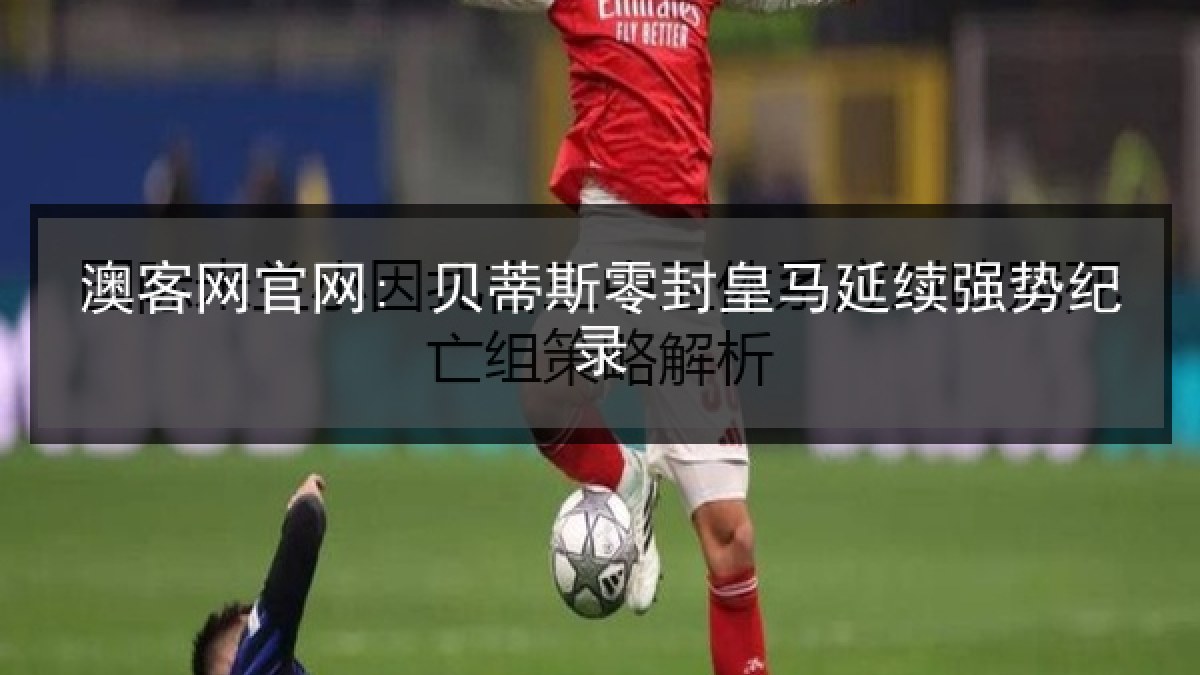 澳客网官网: 贝蒂斯零封皇马延续强势纪录