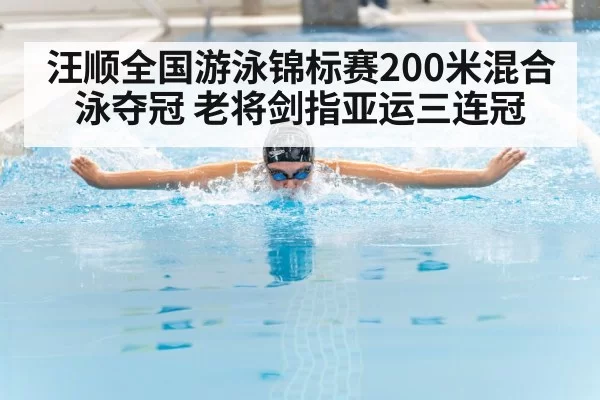 汪顺全国游泳锦标赛200米混合泳夺冠 老将剑指亚运三连冠