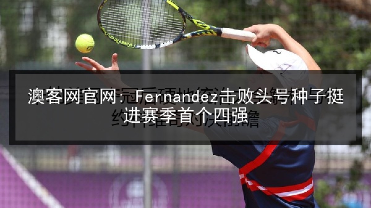 澳客网官网: Fernandez击败头号种子挺进赛季首个四强